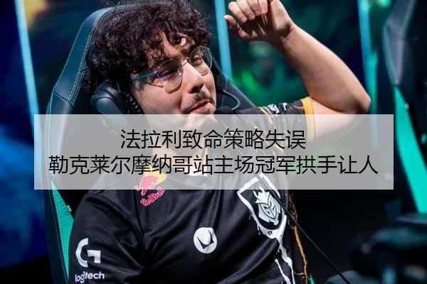 法拉利致命策略失误 勒克莱尔摩纳哥站主场冠军拱手让人