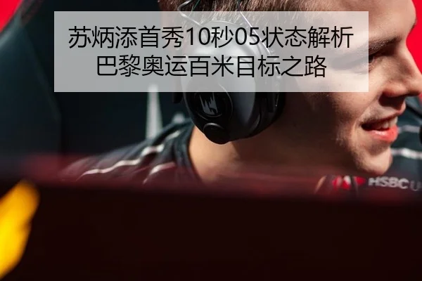 苏炳添首秀10秒05状态解析 巴黎奥运百米目标之路