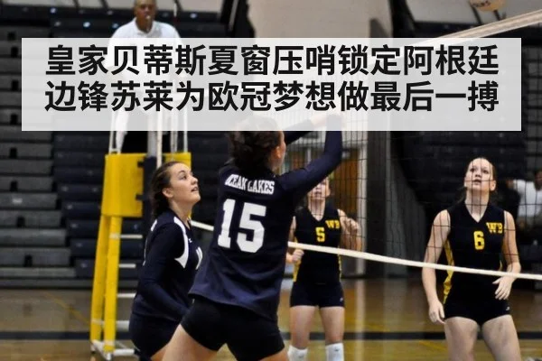 皇家贝蒂斯夏窗压哨锁定阿根廷边锋苏莱为欧冠梦想做最后一搏