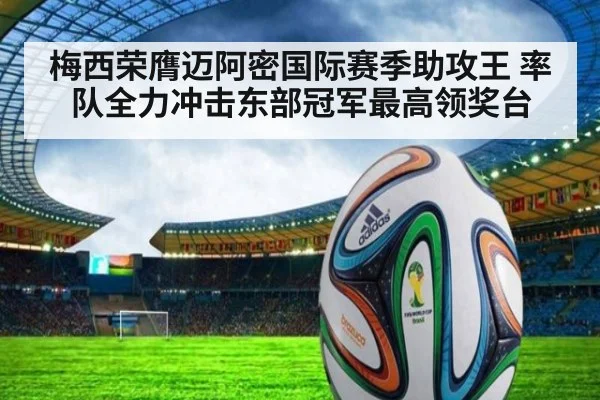 梅西荣膺迈阿密国际赛季助攻王 率队全力冲击东部冠军最高领奖台