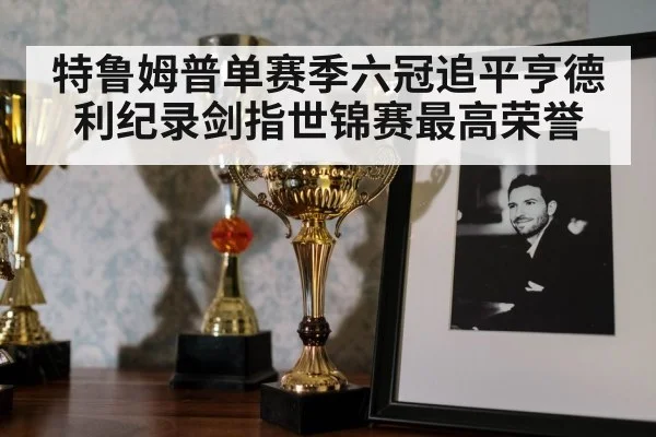 特鲁姆普单赛季六冠追平亨德利纪录剑指世锦赛最高荣誉