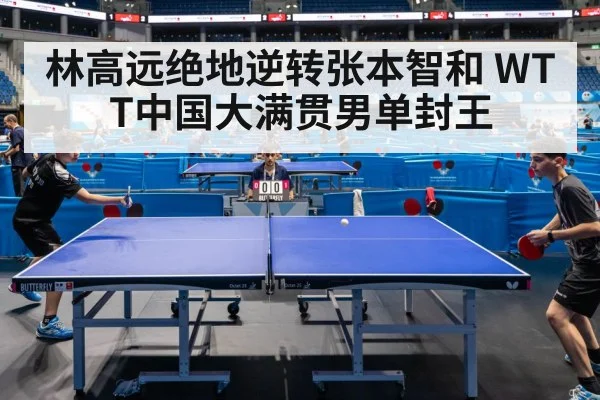 林高远绝地逆转张本智和 WTT中国大满贯男单封王