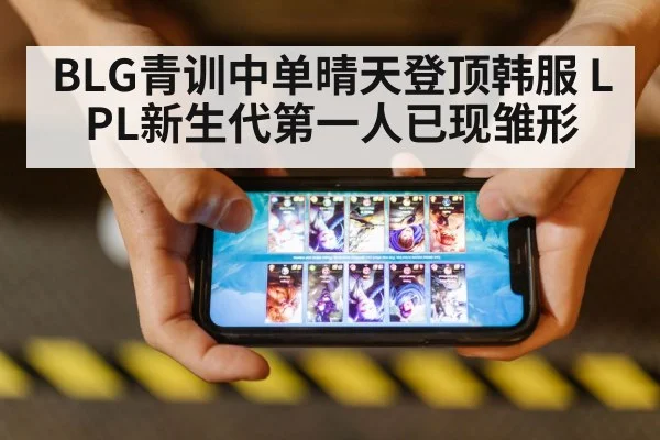 BLG青训中单晴天登顶韩服 LPL新生代第一人已现雏形