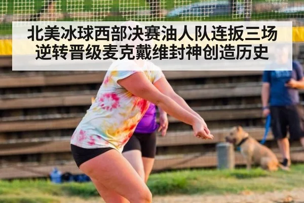北美冰球西部决赛油人队连扳三场逆转晋级麦克戴维封神创造历史
