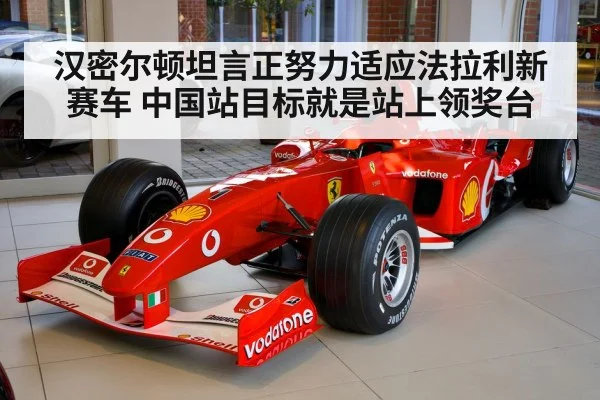 汉密尔顿坦言正努力适应法拉利新赛车 中国站目标就是站上领奖台